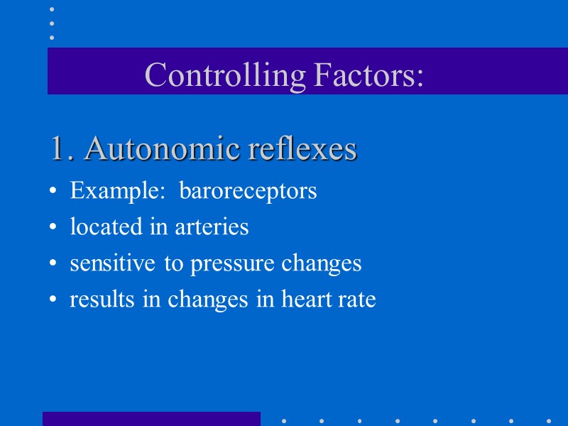 Controlling Factors: 1. Autonomic reflexes Example:  baroreceptors   located in arteries 